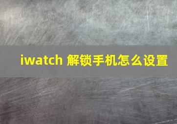 iwatch 解锁手机怎么设置